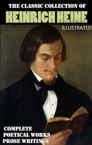 The Classic Collection of Heinrich Heine. Illustrated: Complete Poetical Works. Prose Writings (English Edition)