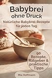 Babybrei ohne Druck: Das Zuckerfreie Kochbuch mit Babybrei Rezepte ab 6 Monaten für einen entspannten Beikoststart mit gesunder Babynahrung, einfachen ... und Tipps für Eltern! (MH Küchenratgeber)