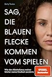 Sag, die blauen Flecke kommen vom Spielen: Wie der Alkoholismus meiner Mutter meine Kindheit zerstörte von Betty Taube