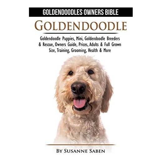 Goldendoodle: Goldendoodle Owners Bible: Goldendoodle Puppies, Mini, Goldendoodle Breeders & Rescue, Owners Guide, Prices, Adults & Full Grown Size, Training, Grooming, Health, & More