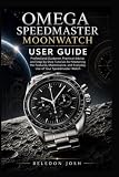 Omega Speedmaster Moonwatch User Guide: Professional Guidance, Practical Advice, and Step-by-Step Tutorials for Mastering the Features, Maintenance, and Everyday Use of Your Speedmaster Watch