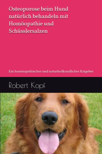 Osteoporose beim Hund natürlich behandeln mit Homöopathie und Schüsslersalzen: Ein homöopathischer und naturheilkundlicher Ratgeber