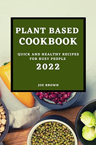 Plant Based Cookbook 2022: Quick and Healthy Recipes for Busy People