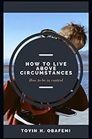 How to Live above Circumstances : How to Be in Control 1654160296 Book Cover