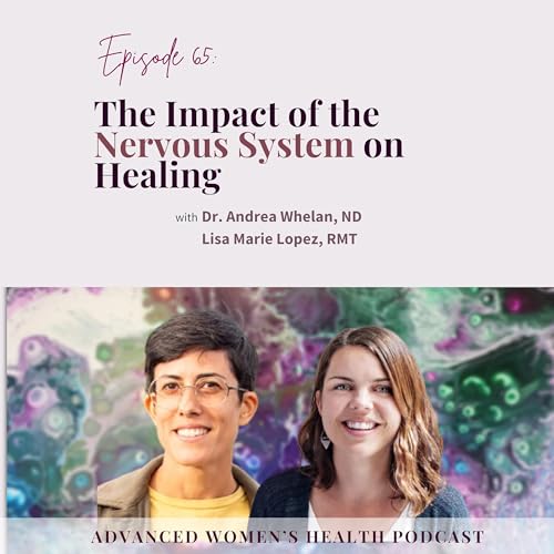 Episode 65: The Impact of the Nervous System on Healing with Dr. Andrea Whelan and Lisa Lopez, RMT