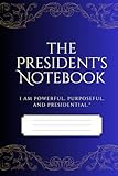 The President's Notebook (I am Powerful, Purposeful and Presidential): 6 in x 9 in Lined Journal for Leaders & Goal - Getters, 160 pages, Inspirational Notebook for Men & Women, with Empowering Quotes