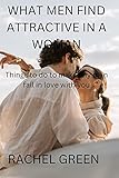 WHAT MEN FIND ATTRACTIVE IN A WOMAN: Things to do to make any man fall in love with you