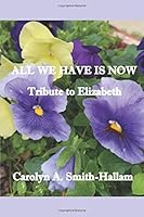 ALL WE HAVE IS NOW: A TRIBUTE TO ELIZABETH 1710062274 Book Cover