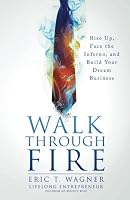 Walk Through Fire: Rise Up, Face the Inferno, and Build Your Dream Business 1942315007 Book Cover