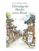 Charming city sketches across Korea, Coloring Book For Adults: 50 unique coloring pages featuring beautiful trails, everyday spaces, Korea's old streets, cities, villages, and natural scenery. B0CTTBRJGS Book Cover