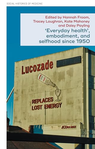 ‘Everyday health’, embodiment, and selfhood since 1950 (Social Histories of Medicine Book 61) (English Edition)