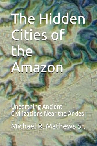 The Hidden Cities of the Amazon: Unearthing Ancient Civilizations Near the Andes