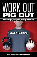 Work Out, Pig Out: A Year of Losing Fat, Gaining Muscle, and Eating Lots of Ice Cream 0996688501 Book Cover