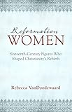 Reformation Women: Sixteenth-Century Figures Who...