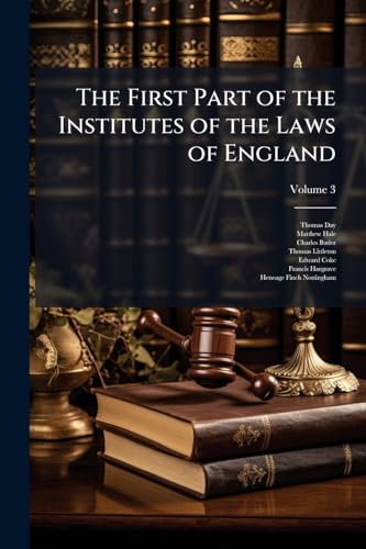 The First Part of the Institutes of the Laws of England: Or, a Commentary Upon Littleton: Not the Name of the Author Only, But of the Law Itself. Haec ... Posui Tibi, Candide Lector; Volume 3