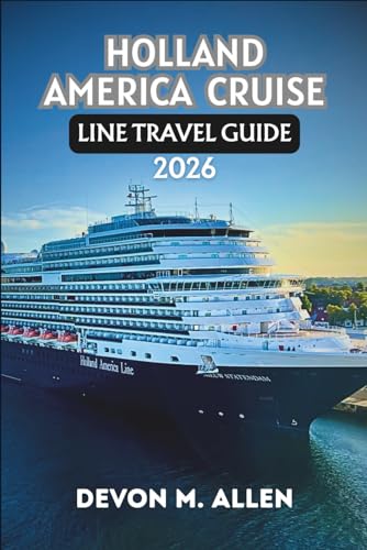 HOLLAND AMERICA CRUISE LINE TRAVEL GUIDE 2026: Your Essential Companion to Destinations, Ships, Dining, and Shore Excursions