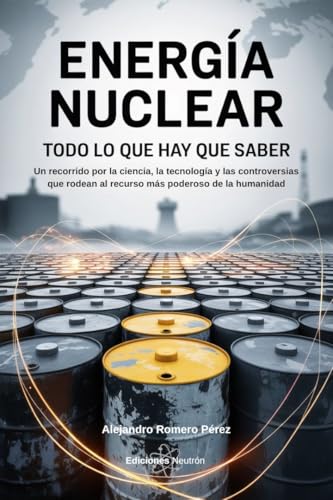 Energía Nuclear: Todo Lo Que Hay Que Saber: Un recorrido por la ciencia, la tecnología y las controversias que rodean al recurso más poderoso de la humanidad