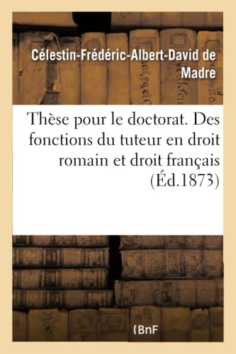 Thèse Pour Le Doctorat. Des Fonctions Du Tuteur En Droit Romain Et Droit Français (French Edition)