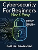 Cybersecurity For Begineers Made Easy: A Step-by-Step Handbook for Securing Your Devices, Data, and Digital Identity B0F5X531C5 Book Cover