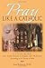 Pray Like a Catholic: A Study of the Four Stages of Prayer According to the Teachings of St. Teresa of Avila