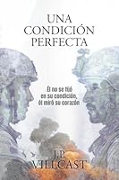 UNA CONDICIÓN PERFECTA: El no se fijó en su condición, el miró su corazón B0G2YYPYMW Book Cover
