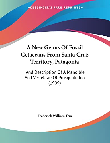 A New Genus Of Fossil Cetaceans From Santa Cruz Territory, Patagonia: And Description Of A Mandible And Vertebrae Of Prosqualodon (1909)