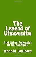 The Legend of Utsayantha: And Other Folk-tales of the Catskills 1502436973 Book Cover