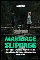 Marriage Slippage: How to Save a Marriage That Feels Like It’s Slowly Slipping And Fading and Solutions Seem Out of Reach B0F62D4MD4 Book Cover