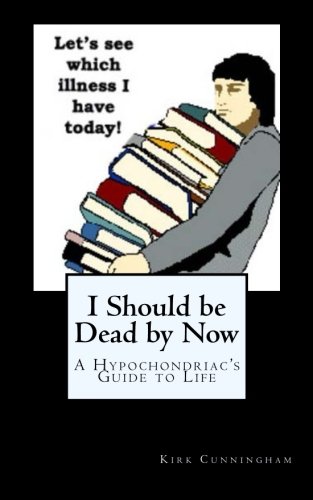 I Should be Dead by Now: A Hypochondriac's Guide to Life