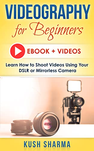 Videography for Beginners: Shooting With a DSLR /Mirrorless: Learn how to shoot videos with your...