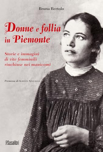 Donne e follia in Piemonte. Storie e immagini di vite femminili rinchiuse nei manicom