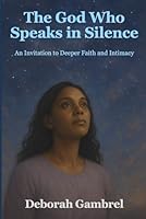 The God Who Speaks in Silence: An Invitation to Deeper Faith and Intimacy B0G1LQYV7H Book Cover