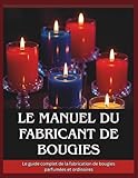  Le manuel du fabricant de bougies: Le guide complet de la fabrication de bougies parfumées et ordinaires
