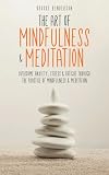 The Art of Mindfulness & Meditation: Overcome Anxiety, Stress & Fatigue Through the Practice of Mindfulness & Meditation