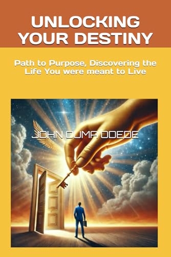 UNLOCKING YOUR DESTINY: Path to Purpose, Discovering the Life You were meant to Live