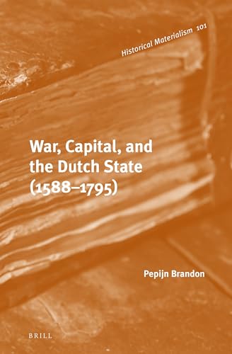 War, Capital, and the Dutch State (1588-1795) (Historical Materialism Book Series, 101)