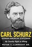 german american partnership program  Carl Schurz, German-American Statesman: My Country Right or Wrong
