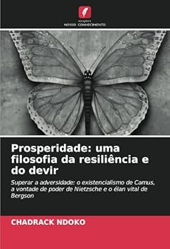 Prosperidade: uma filosofia da resiliência e do devir: Superar a adversidade: o existencialismo de Camus, a vontade de poder de Nietzsche e o élan vital de Bergson (Portuguese Edition)
