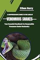 A COMPREHENSIVE GUIDE TO THE CARE OF VENOMOUS SNAKES: Your Essential Handbook For Responsible Venomous Snake Husbandry B0D78Z9RQV Book Cover