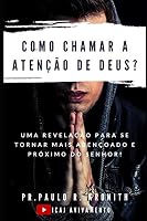 COMO CHAMAR A ATENÇÃO DE DEUS?: Uma Revelação para se Tornar mais Abençoado e Próximo do Senhor! B08DSTHMGB Book Cover