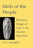 Idols of the People: Miniature Images of Clay in the Ancient Near East (Schweich Lectures on Biblical Archaeology)