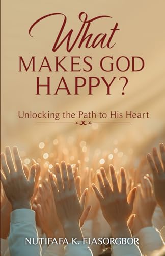 What Makes God Happy?: Unlocking the Path to His Heart