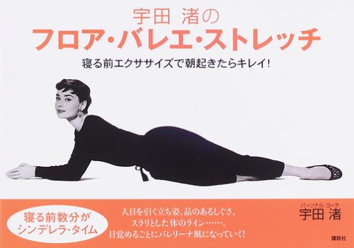 宇田渚のフロア・バレエ・ストレッチ――寝る前エクササイズで、朝起きたらキレイ! (講談社の実用BOOK)