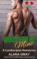 Wood You Be Mine: A Lumberjack Romance (Wild Timber Homes - Springwood) 1067535810 Book Cover