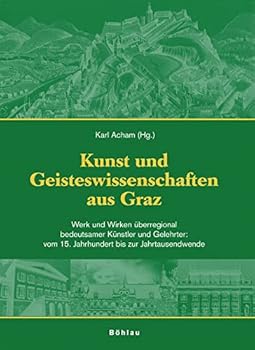 Kunst Und Wissenschaft Aus Graz / Kunst Und Geisteswissenschaften Aus Graz: Werk Und Wirken Uberregional Bedeutsamer Kunstler Und Gelehrter: Vom 15. ... Bis Zur Jahrtausendwende (German Edition)