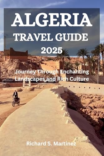 ALGERIA TRAVEL GUIDE 2025: Journey Through Enchanting Landscapes and Rich Culture