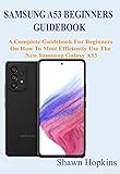  SAMSUNG A53 BEGINNERS GUIDEBOOK: A Complete Guidebook For Beginners On How To Most Efficiently Use The New Samsung Galaxy A53 (English Edition)