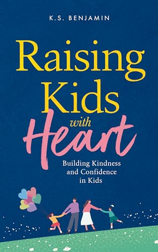 Raising Kids With Heart: Building Kindness and Confidence in Kids (K.S. Benjamin Parenting series Book 1) (English Edition)