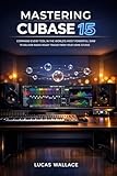 Mastering Cubase 15: Command every tool in the world’s most powerful DAW to deliver radio-ready tracks from your home studio