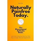 Rheumatoid arthritis: Learn How to Become Pain Free With Tips on Drugs, Diets and Supplements.